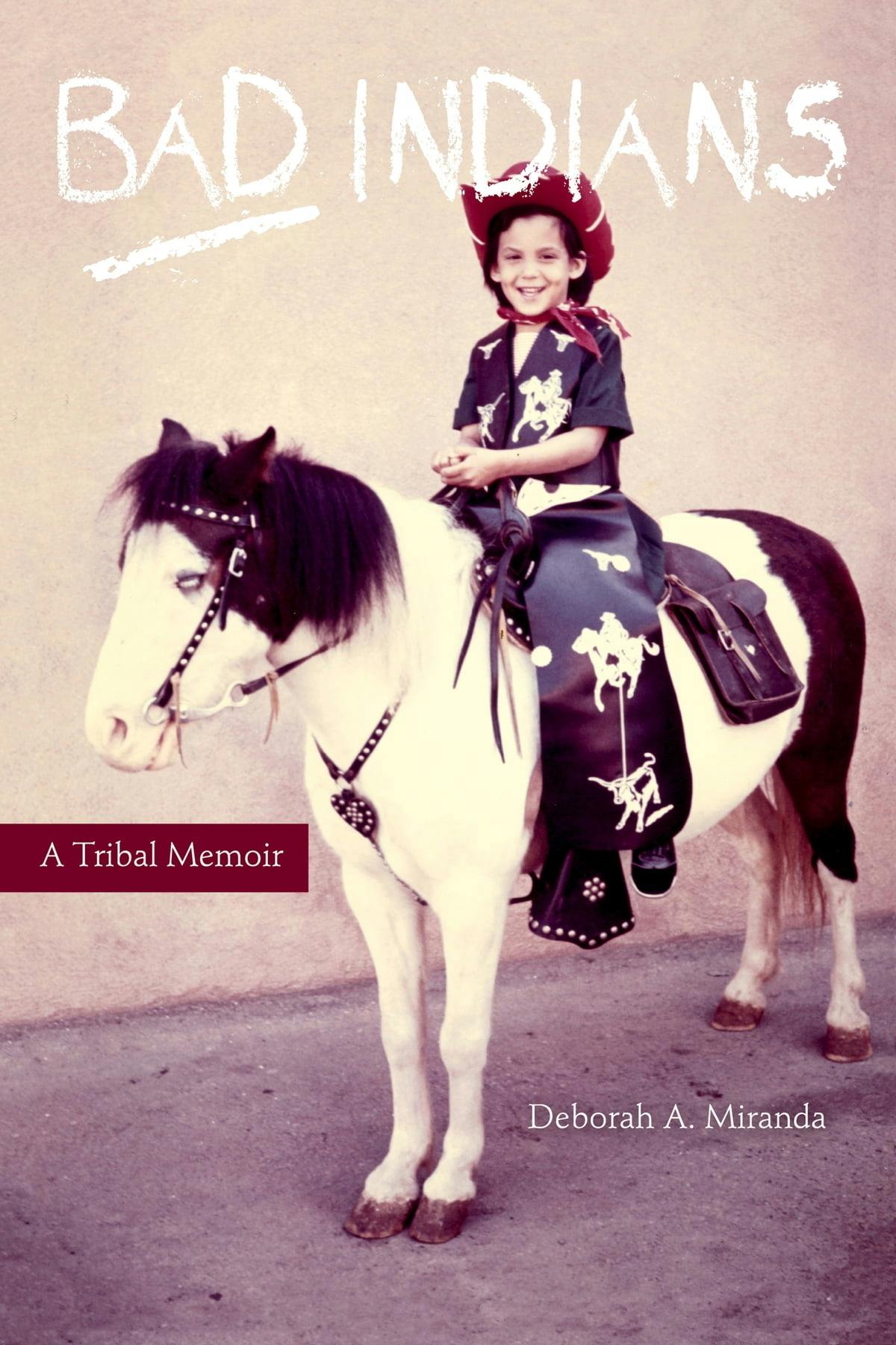 A cover of a book titled Bad Indians: A Tribal Memoir and Altar for Broken Things by Deborah A. Miranda. It shows a photograph of a child in a cowboy costume riding on a pony. 